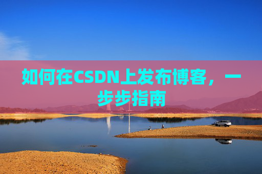 如何在CSDN上发布博客，一步步指南